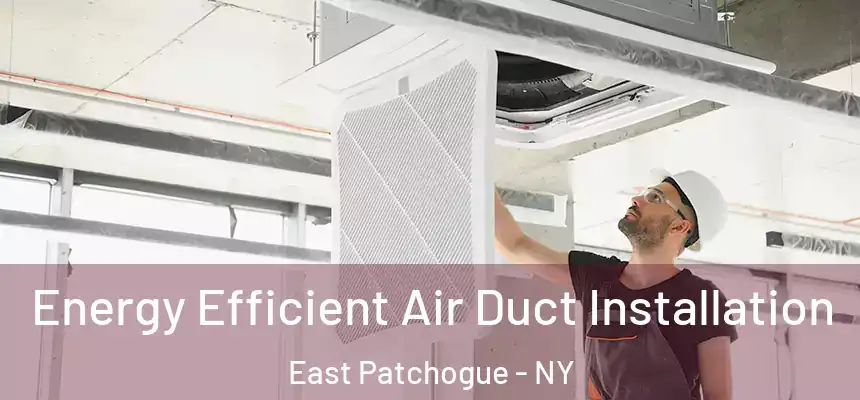  Energy Efficient Air Duct Installation East Patchogue - NY